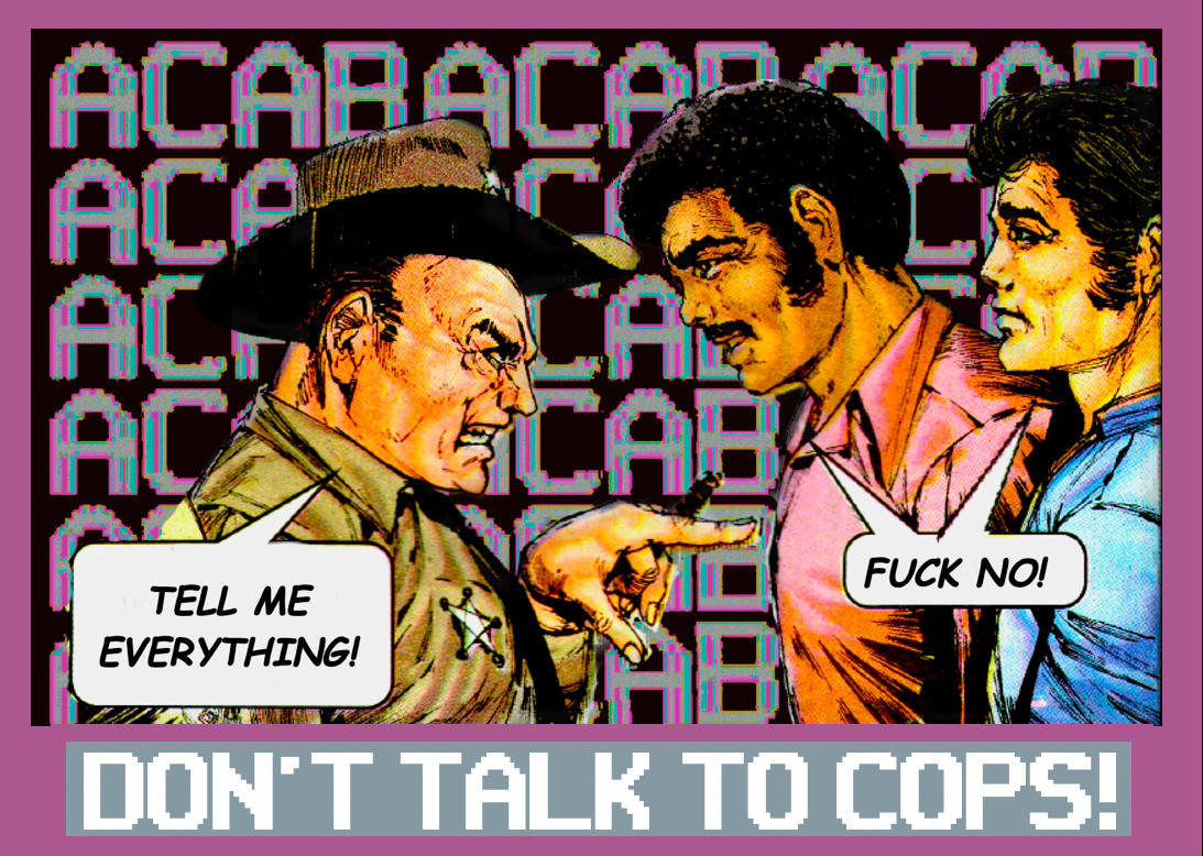 A cop points aggressively at two men, saying, 'Tell me everything!' The two men respond, 'Fuck no!' The phrase 'ACAB' is repeated in the background. The caption to the picture says, 'Don't talk to cops!'